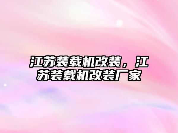 江蘇裝載機改裝，江蘇裝載機改裝廠家