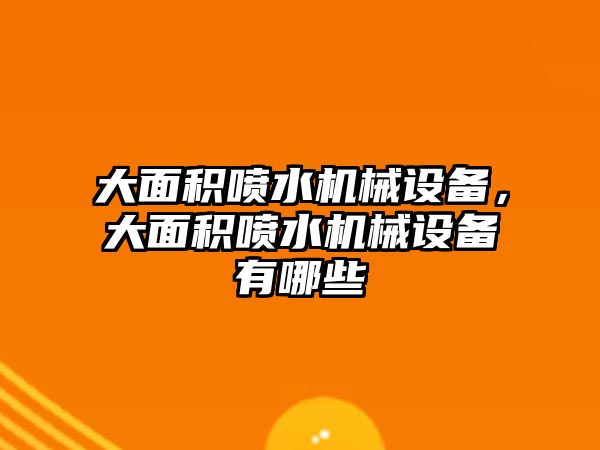 大面積噴水機(jī)械設(shè)備，大面積噴水機(jī)械設(shè)備有哪些