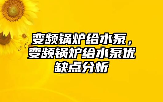 變頻鍋爐給水泵，變頻鍋爐給水泵優(yōu)缺點分析