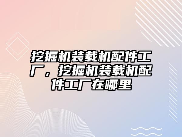 挖掘機裝載機配件工廠，挖掘機裝載機配件工廠在哪里