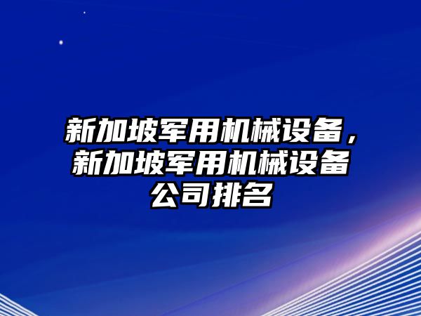 新加坡軍用機械設備，新加坡軍用機械設備公司排名