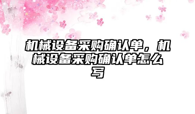 機械設備采購確認單，機械設備采購確認單怎么寫