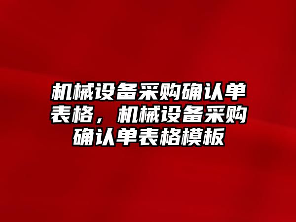 機械設(shè)備采購確認(rèn)單表格，機械設(shè)備采購確認(rèn)單表格模板