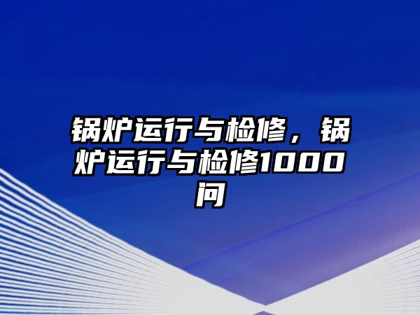 鍋爐運(yùn)行與檢修，鍋爐運(yùn)行與檢修1000問