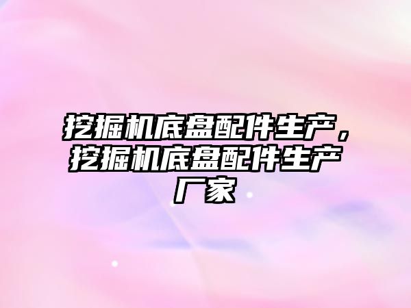 挖掘機底盤配件生產，挖掘機底盤配件生產廠家