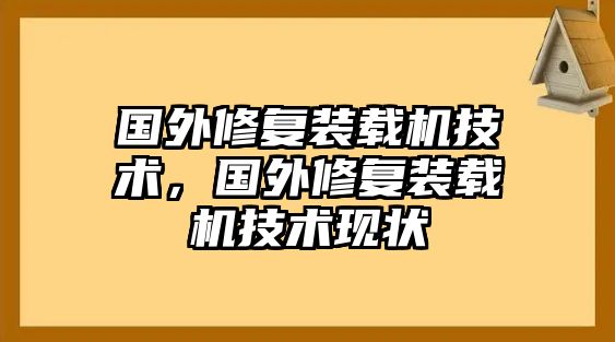 國外修復(fù)裝載機(jī)技術(shù)，國外修復(fù)裝載機(jī)技術(shù)現(xiàn)狀