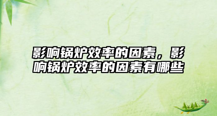 影響鍋爐效率的因素，影響鍋爐效率的因素有哪些