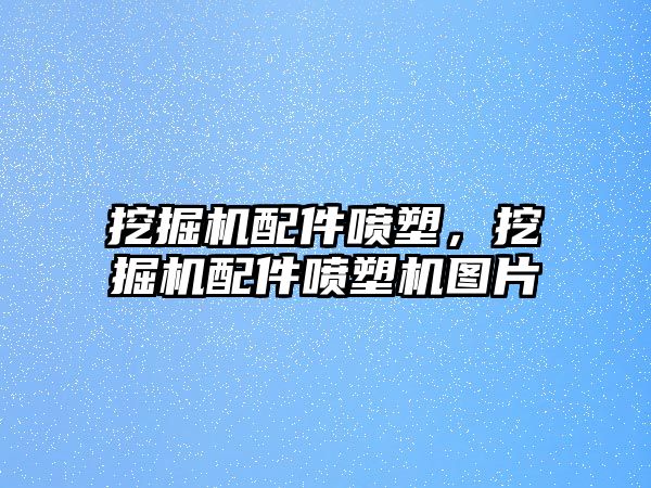 挖掘機(jī)配件噴塑，挖掘機(jī)配件噴塑機(jī)圖片