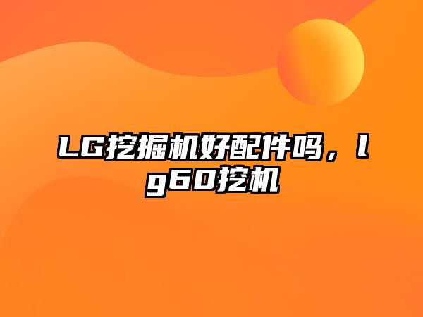 LG挖掘機(jī)好配件嗎，lg60挖機(jī)