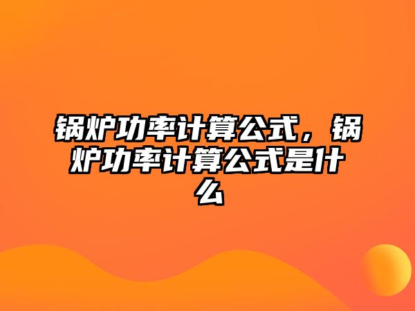 鍋爐功率計(jì)算公式，鍋爐功率計(jì)算公式是什么