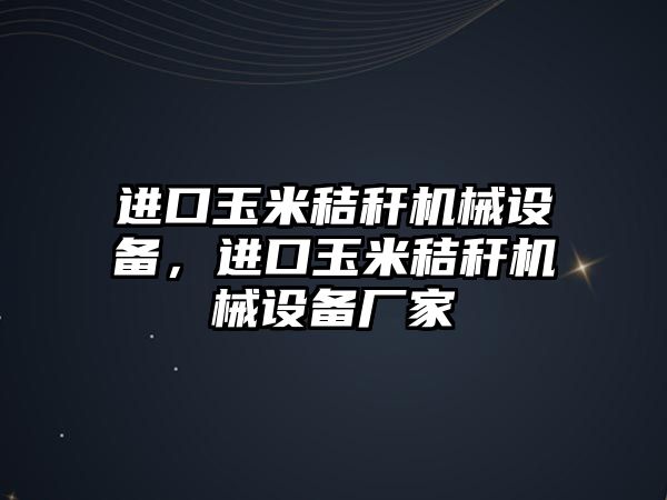 進口玉米秸稈機械設(shè)備，進口玉米秸稈機械設(shè)備廠家