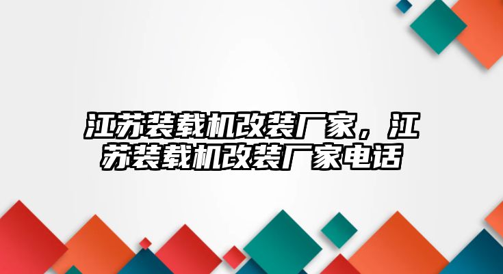 江蘇裝載機(jī)改裝廠家，江蘇裝載機(jī)改裝廠家電話