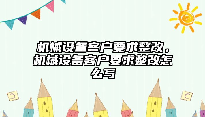 機械設(shè)備客戶要求整改，機械設(shè)備客戶要求整改怎么寫