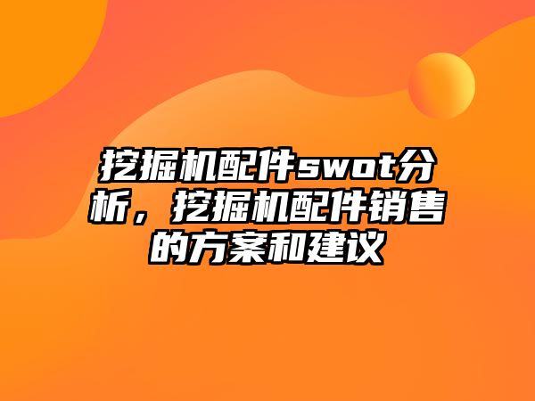 挖掘機配件swot分析，挖掘機配件銷售的方案和建議