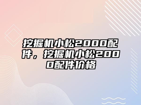 挖掘機小松2000配件，挖掘機小松2000配件價格