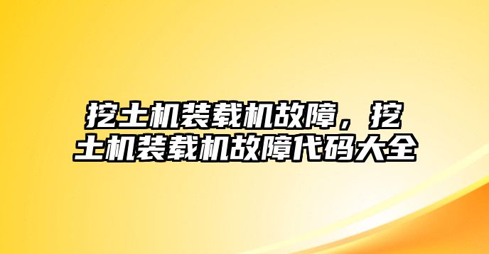 挖土機裝載機故障，挖土機裝載機故障代碼大全