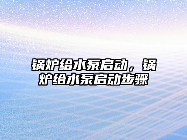 鍋爐給水泵啟動，鍋爐給水泵啟動步驟