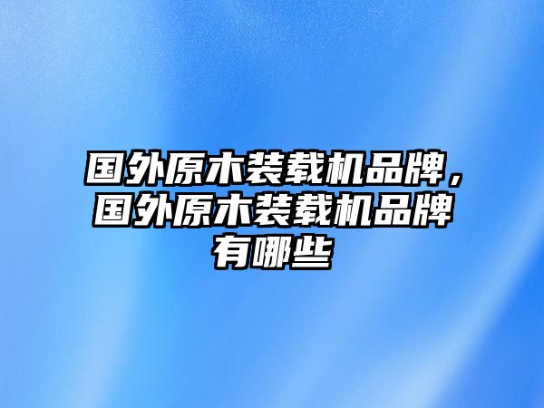 國外原木裝載機(jī)品牌，國外原木裝載機(jī)品牌有哪些