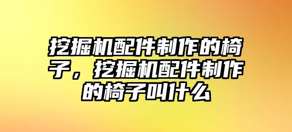 挖掘機配件制作的椅子，挖掘機配件制作的椅子叫什么