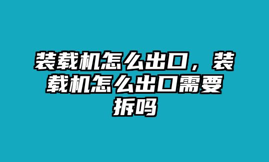 裝載機(jī)怎么出口，裝載機(jī)怎么出口需要拆嗎