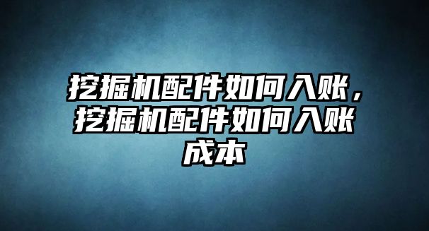 挖掘機(jī)配件如何入賬，挖掘機(jī)配件如何入賬成本