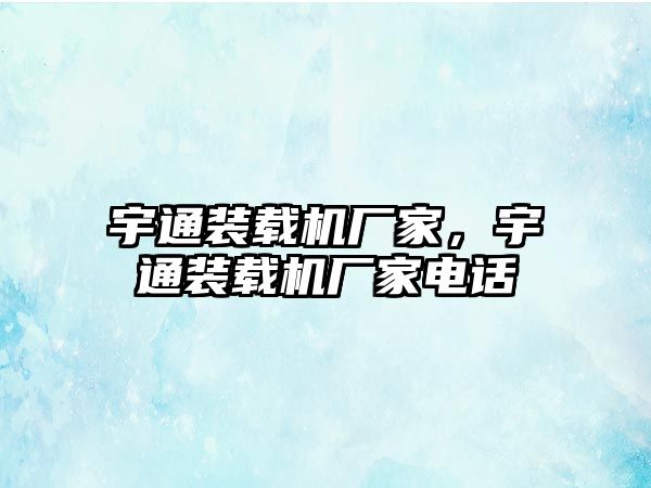 宇通裝載機廠家，宇通裝載機廠家電話