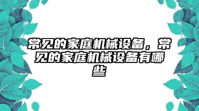 常見的家庭機(jī)械設(shè)備，常見的家庭機(jī)械設(shè)備有哪些