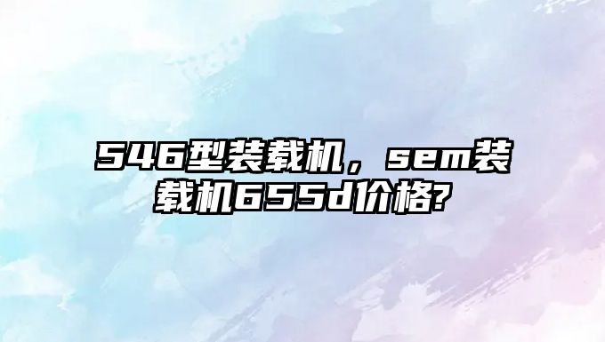 546型裝載機，sem裝載機655d價格?