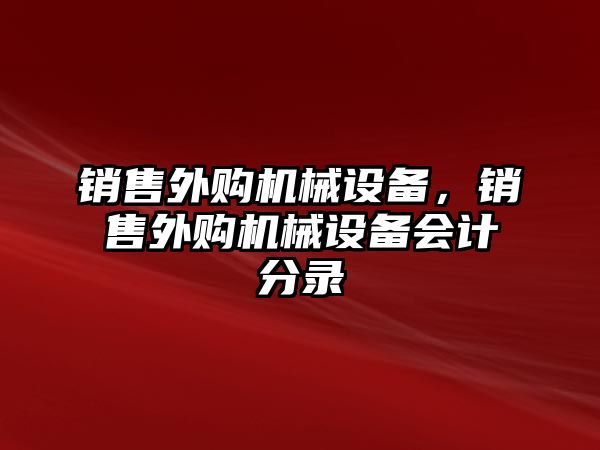 銷售外購機(jī)械設(shè)備，銷售外購機(jī)械設(shè)備會(huì)計(jì)分錄