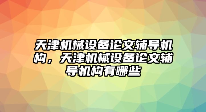 天津機械設(shè)備論文輔導(dǎo)機構(gòu)，天津機械設(shè)備論文輔導(dǎo)機構(gòu)有哪些