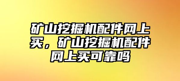 礦山挖掘機(jī)配件網(wǎng)上買(mǎi)，礦山挖掘機(jī)配件網(wǎng)上買(mǎi)可靠嗎