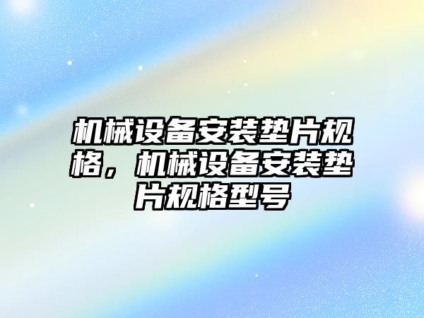 機械設(shè)備安裝墊片規(guī)格，機械設(shè)備安裝墊片規(guī)格型號