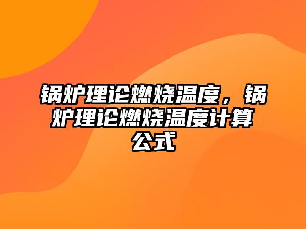 鍋爐理論燃燒溫度，鍋爐理論燃燒溫度計算公式