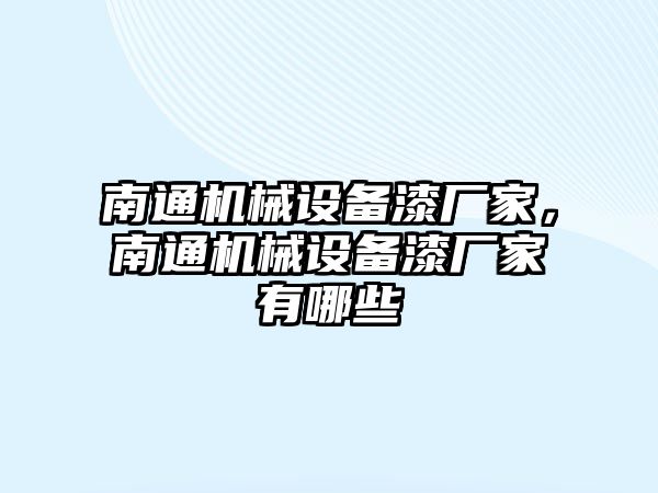 南通機(jī)械設(shè)備漆廠家，南通機(jī)械設(shè)備漆廠家有哪些