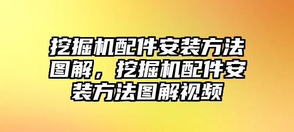 挖掘機(jī)配件安裝方法圖解，挖掘機(jī)配件安裝方法圖解視頻