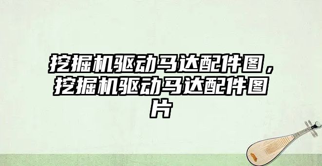 挖掘機驅動馬達配件圖，挖掘機驅動馬達配件圖片