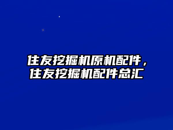 住友挖掘機原機配件，住友挖掘機配件總匯