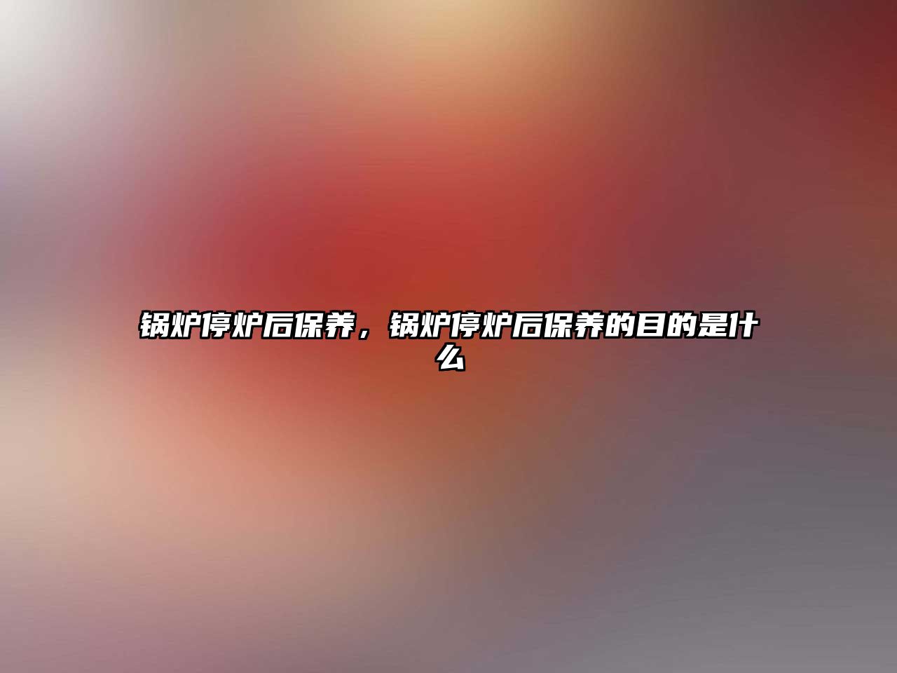 鍋爐停爐后保養(yǎng)，鍋爐停爐后保養(yǎng)的目的是什么