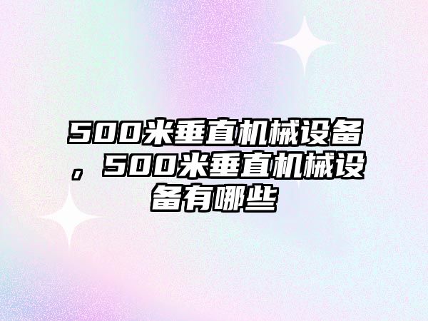 500米垂直機械設(shè)備，500米垂直機械設(shè)備有哪些