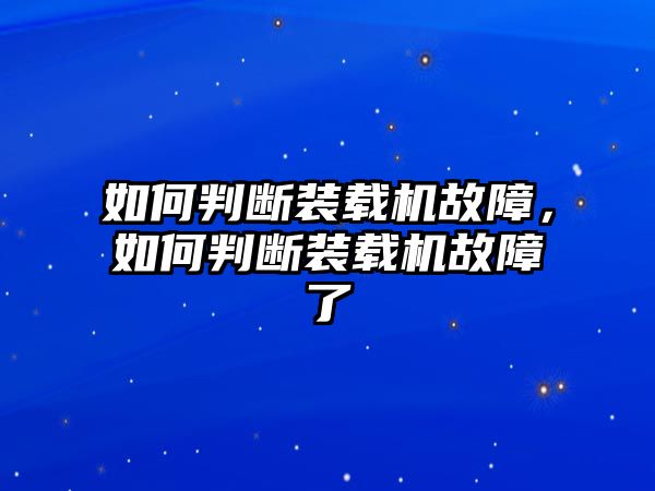 如何判斷裝載機(jī)故障，如何判斷裝載機(jī)故障了