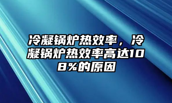 冷凝鍋爐熱效率，冷凝鍋爐熱效率高達(dá)108%的原因