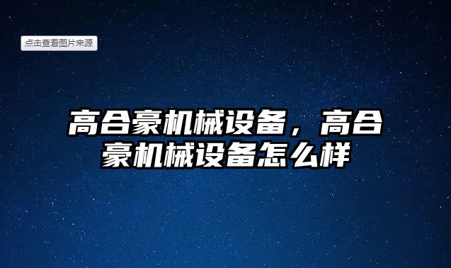 高合豪機械設(shè)備，高合豪機械設(shè)備怎么樣