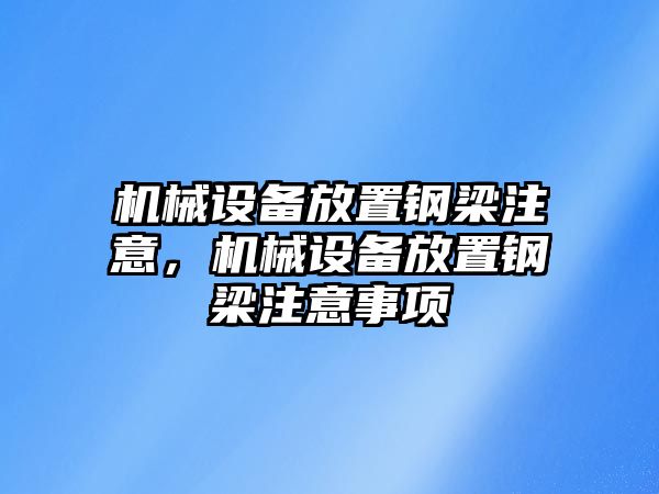 機械設(shè)備放置鋼梁注意，機械設(shè)備放置鋼梁注意事項