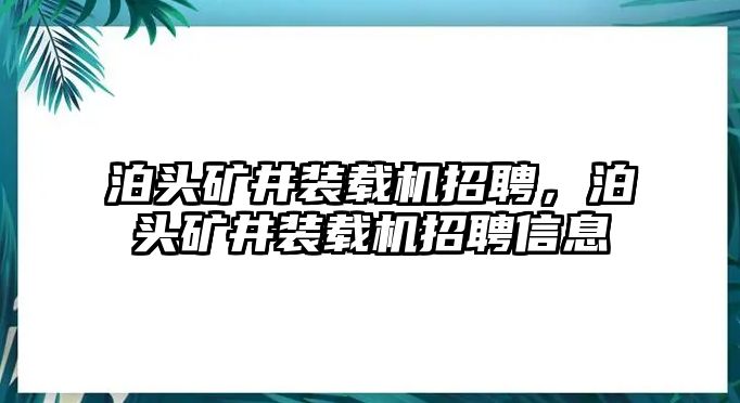 泊頭礦井裝載機(jī)招聘，泊頭礦井裝載機(jī)招聘信息