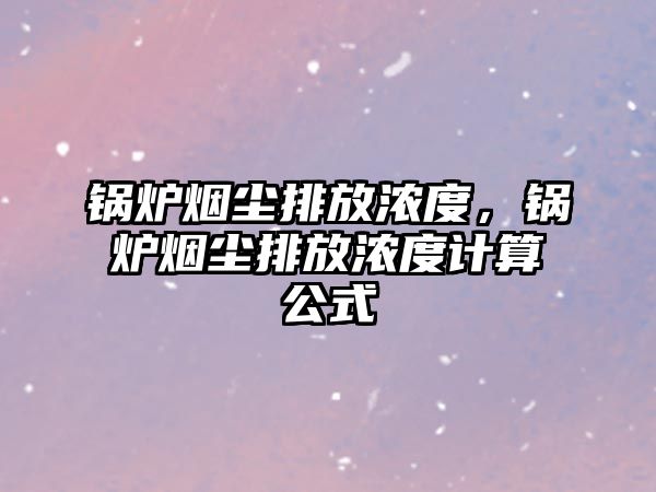 鍋爐煙塵排放濃度，鍋爐煙塵排放濃度計算公式