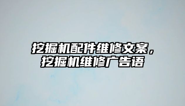 挖掘機配件維修文案，挖掘機維修廣告語