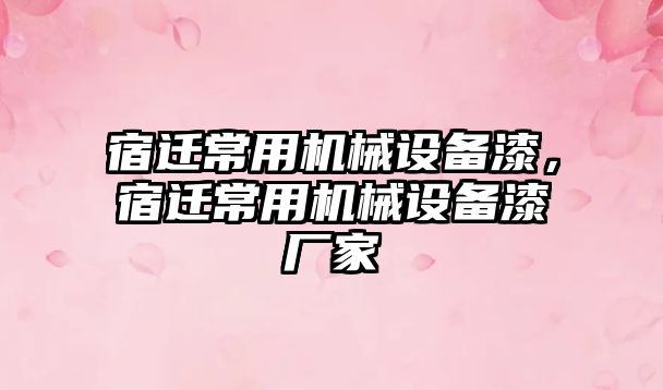 宿遷常用機械設備漆，宿遷常用機械設備漆廠家