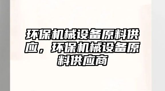 環(huán)保機械設備原料供應，環(huán)保機械設備原料供應商