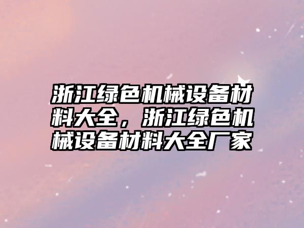 浙江綠色機械設(shè)備材料大全，浙江綠色機械設(shè)備材料大全廠家