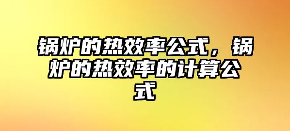 鍋爐的熱效率公式，鍋爐的熱效率的計(jì)算公式